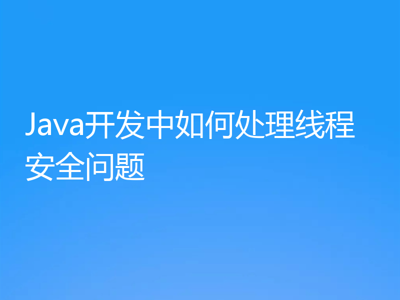 Java开发中如何处理线程安全问题