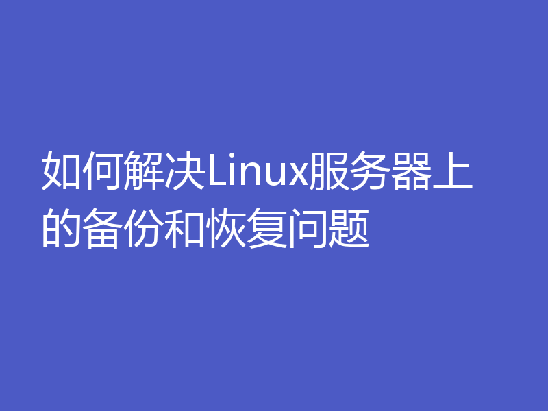 如何解决Linux服务器上的备份和恢复问题