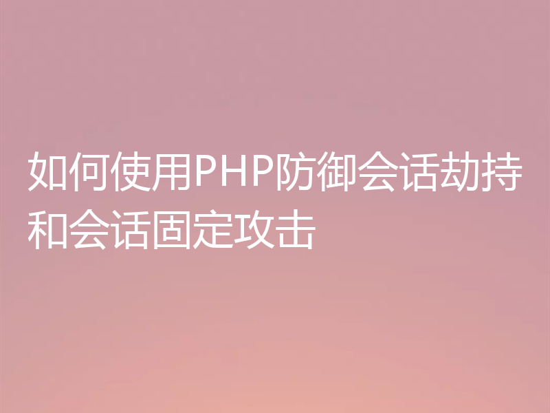 如何使用PHP防御会话劫持和会话固定攻击