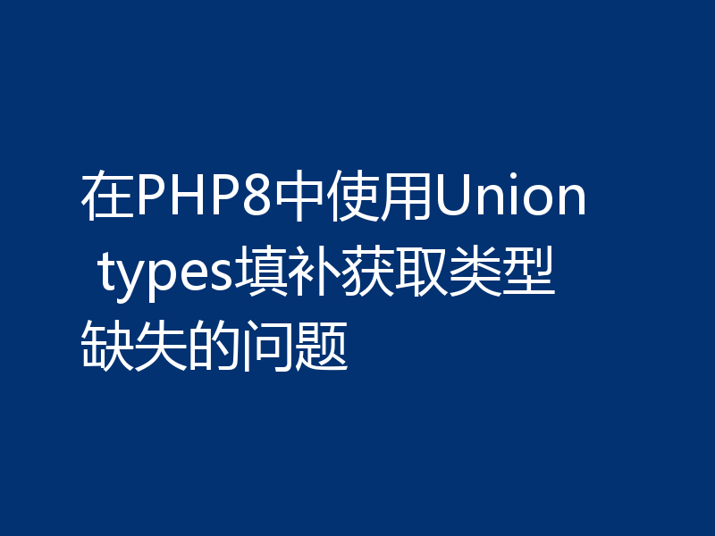 在PHP8中使用Union types填补获取类型缺失的问题