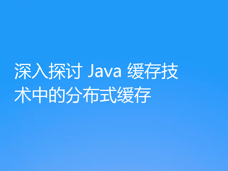 深入探讨 Java 缓存技术中的分布式缓存