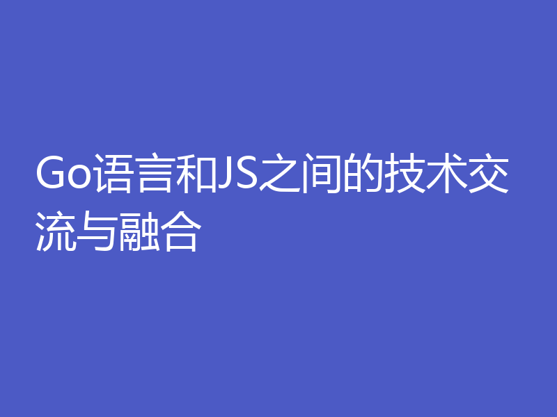Go语言和JS之间的技术交流与融合