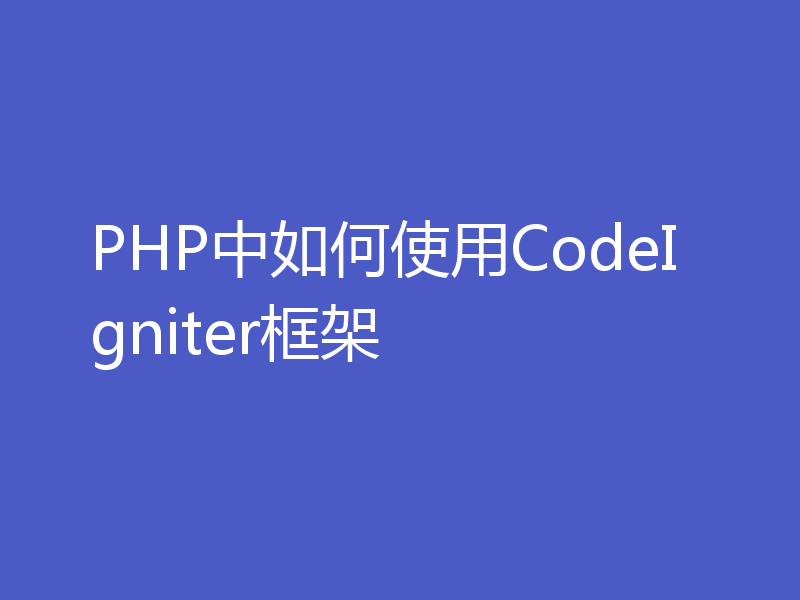 PHP中如何使用CodeIgniter框架