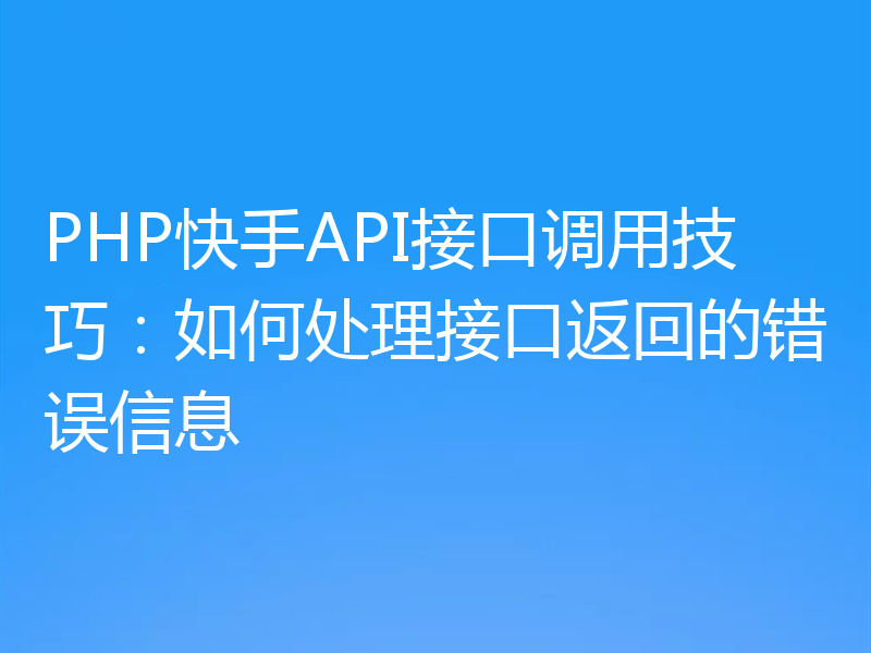 PHP快手API接口调用技巧：如何处理接口返回的错误信息
