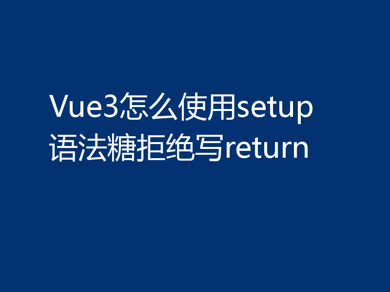 Vue3怎么使用setup语法糖拒绝写return