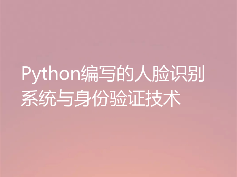 Python编写的人脸识别系统与身份验证技术