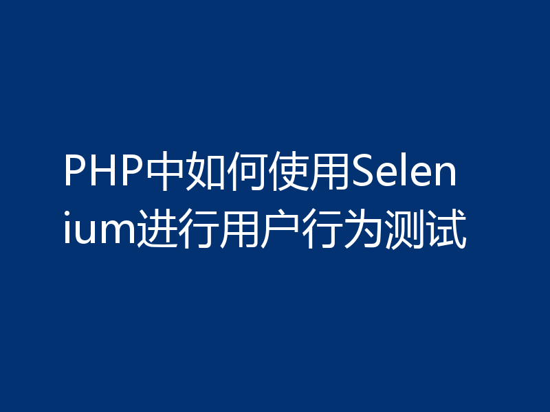 PHP中如何使用Selenium进行用户行为测试