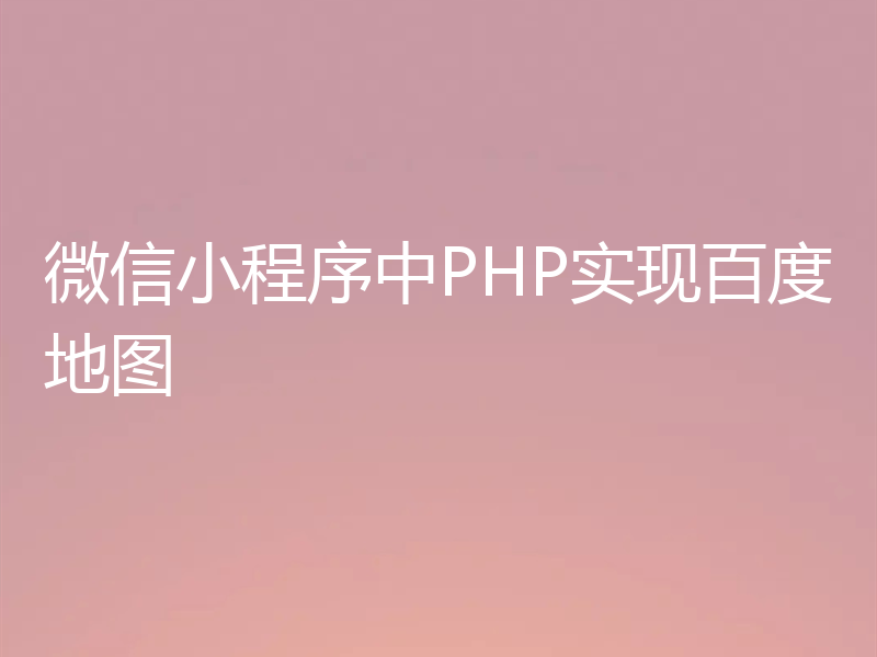微信小程序中PHP实现百度地图