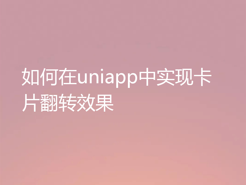 如何在uniapp中实现卡片翻转效果