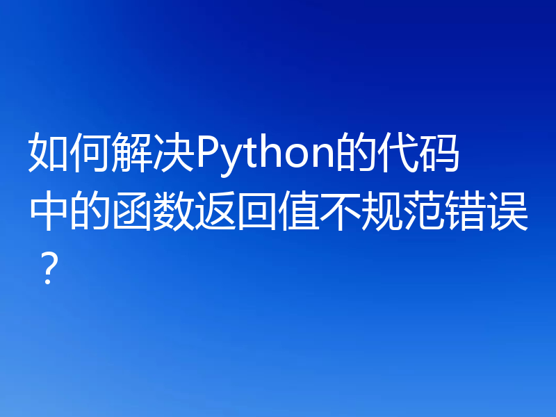 如何解决Python的代码中的函数返回值不规范错误？