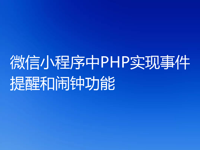 微信小程序中PHP实现事件提醒和闹钟功能
