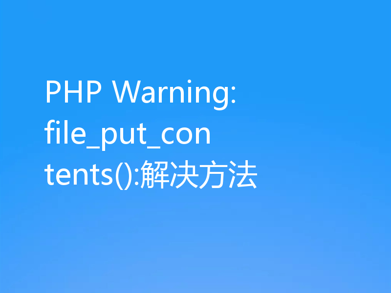 PHP Warning: file_put_contents():解决方法
