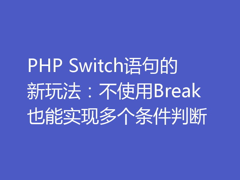 PHP Switch语句的新玩法：不使用Break也能实现多个条件判断