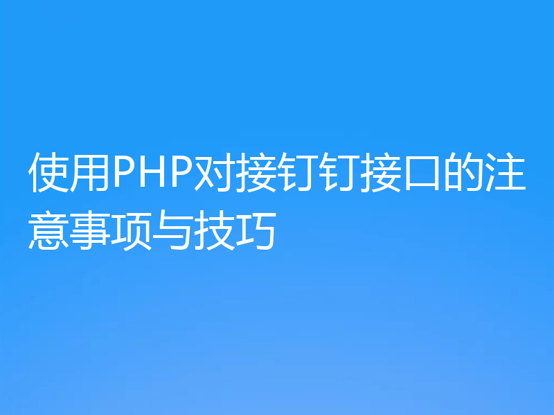 使用PHP对接钉钉接口的注意事项与技巧