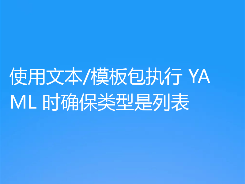使用文本/模板包执行 YAML 时确保类型是列表