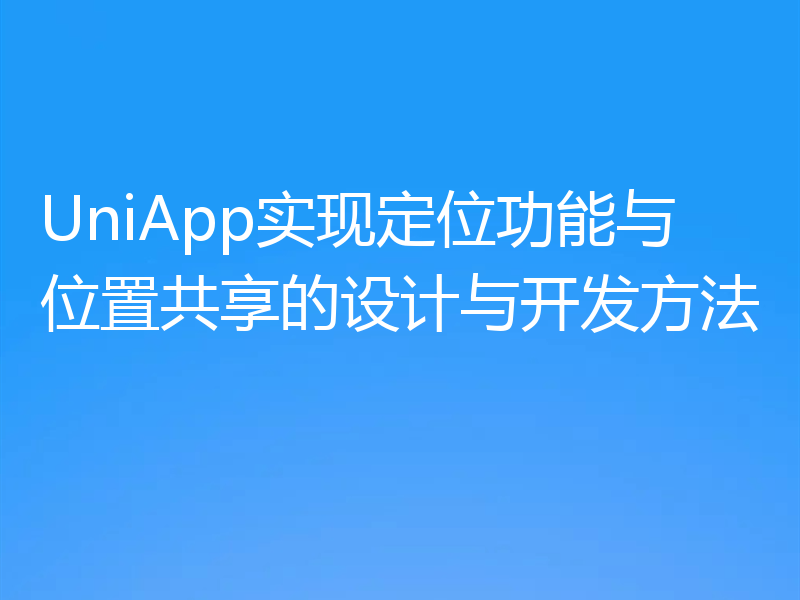 UniApp实现定位功能与位置共享的设计与开发方法