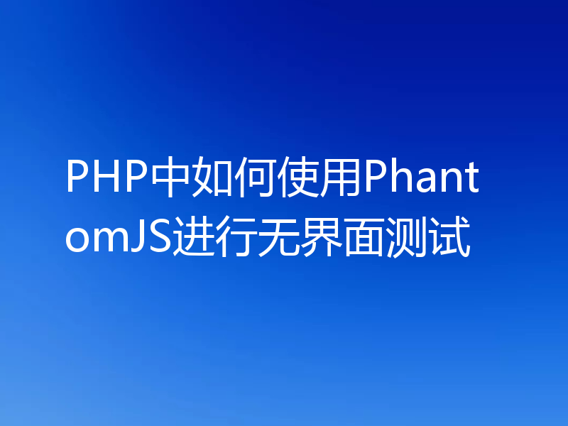 PHP中如何使用PhantomJS进行无界面测试
