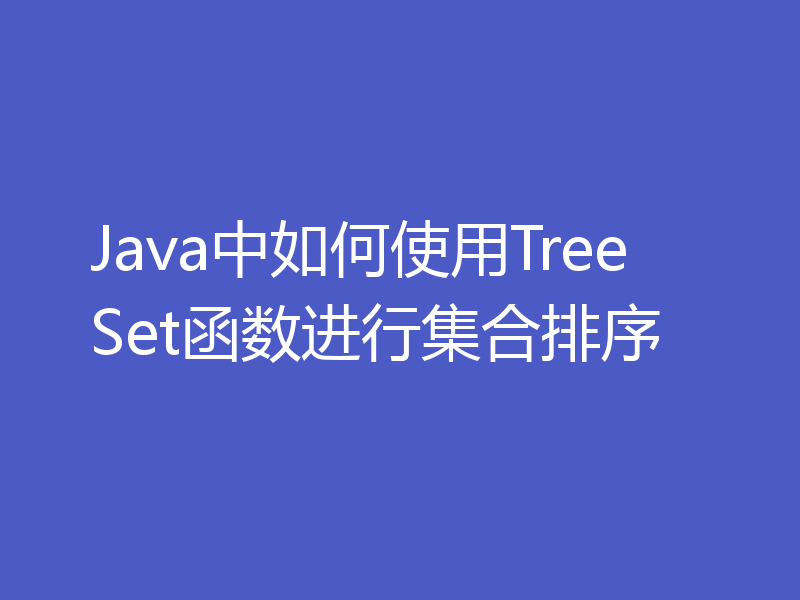 Java中如何使用TreeSet函数进行集合排序