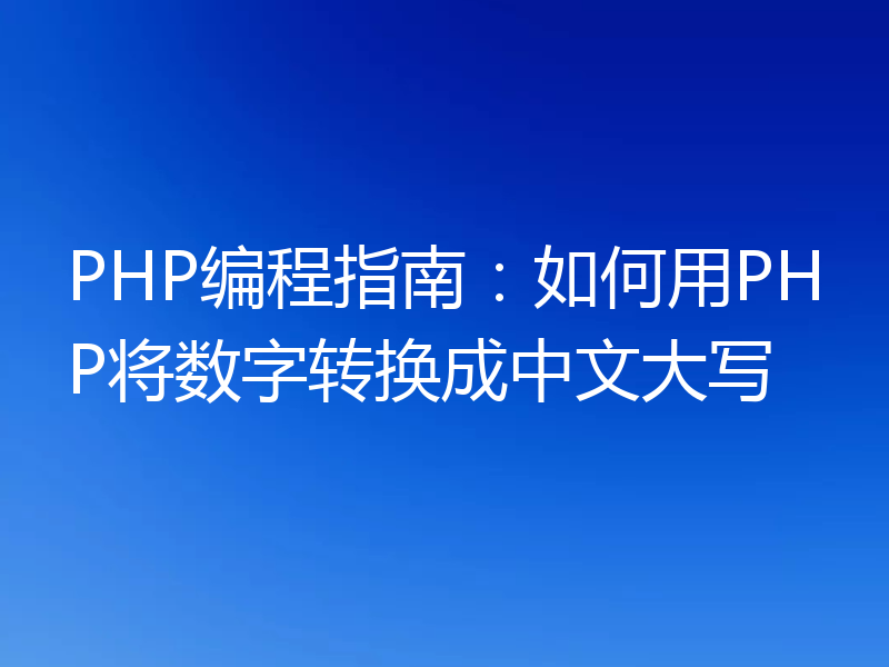 PHP编程指南：如何用PHP将数字转换成中文大写