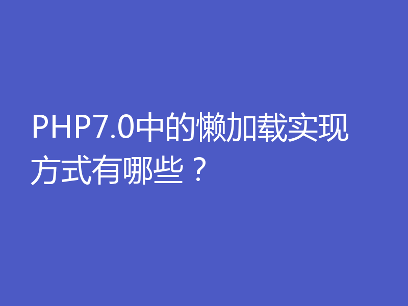 PHP7.0中的懒加载实现方式有哪些？