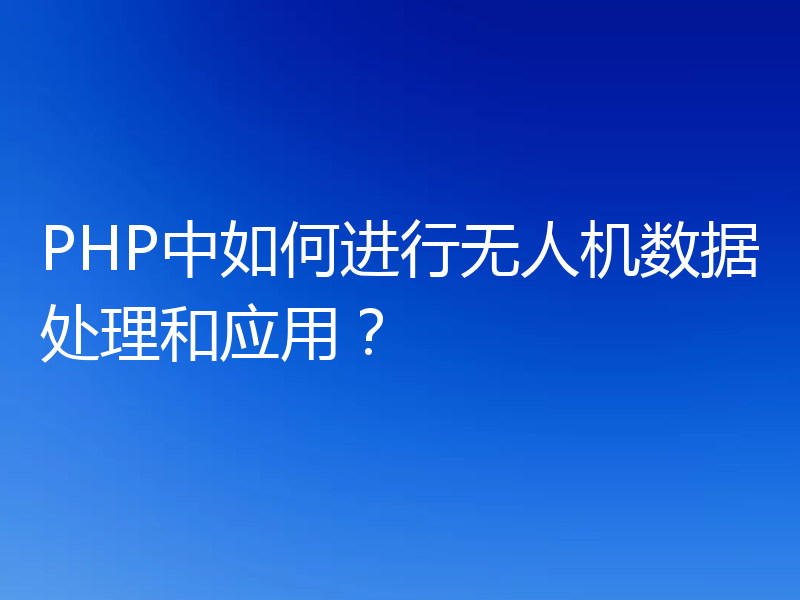 PHP中如何进行无人机数据处理和应用？