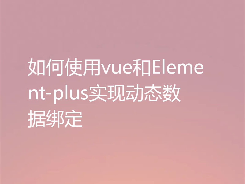 如何使用vue和Element-plus实现动态数据绑定