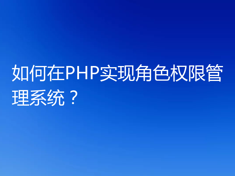 如何在PHP实现角色权限管理系统？