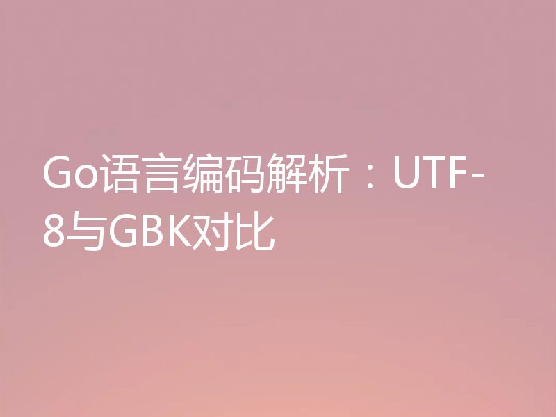 Go语言编码解析：UTF-8与GBK对比