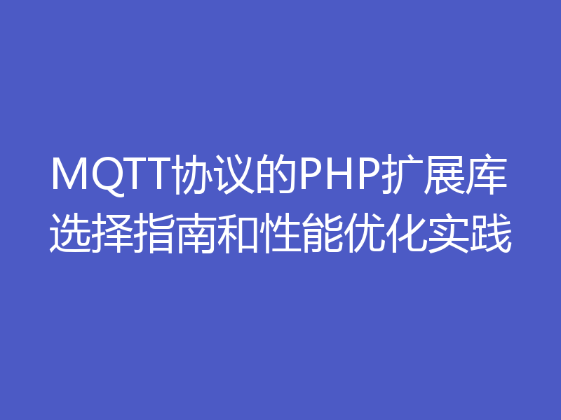 MQTT协议的PHP扩展库选择指南和性能优化实践