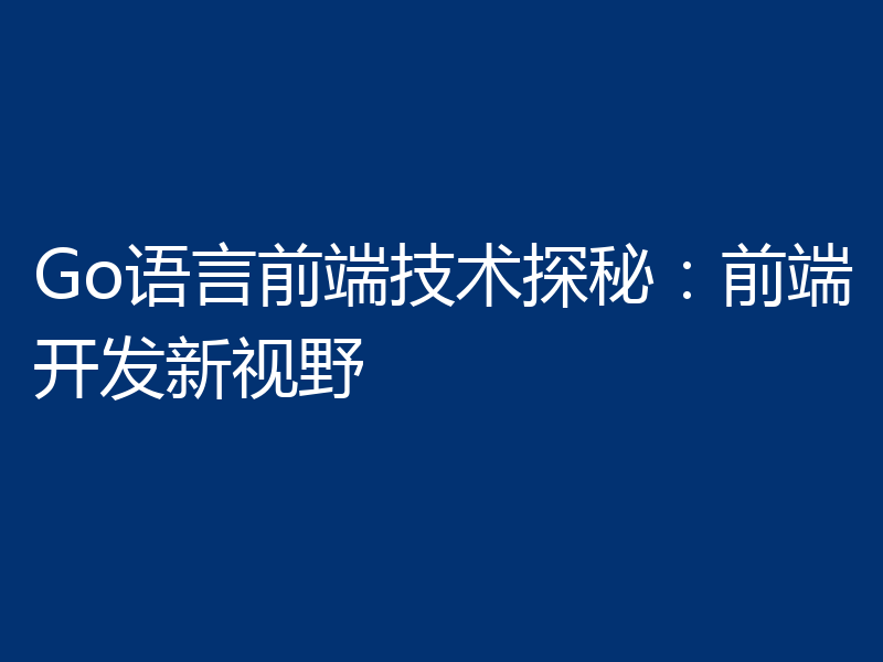 Go语言前端技术探秘：前端开发新视野