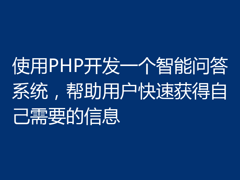 使用PHP开发一个智能问答系统，帮助用户快速获得自己需要的信息