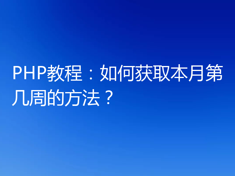 PHP教程：如何获取本月第几周的方法？