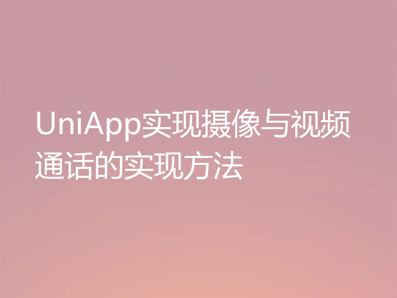 UniApp实现摄像与视频通话的实现方法