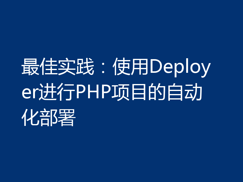 最佳实践：使用Deployer进行PHP项目的自动化部署