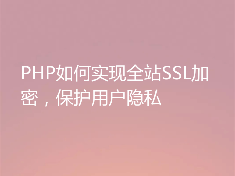 PHP如何实现全站SSL加密，保护用户隐私
