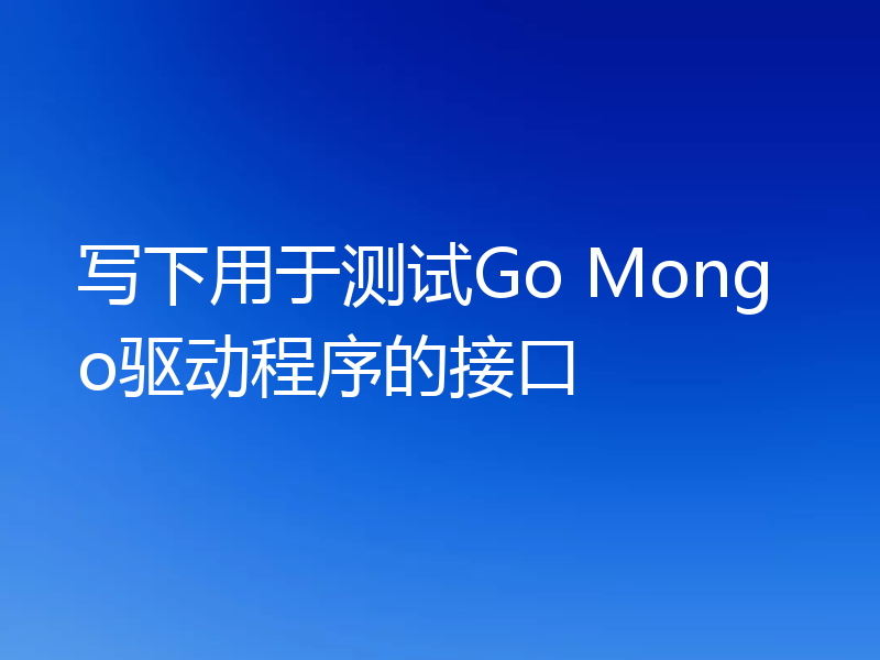 写下用于测试Go Mongo驱动程序的接口