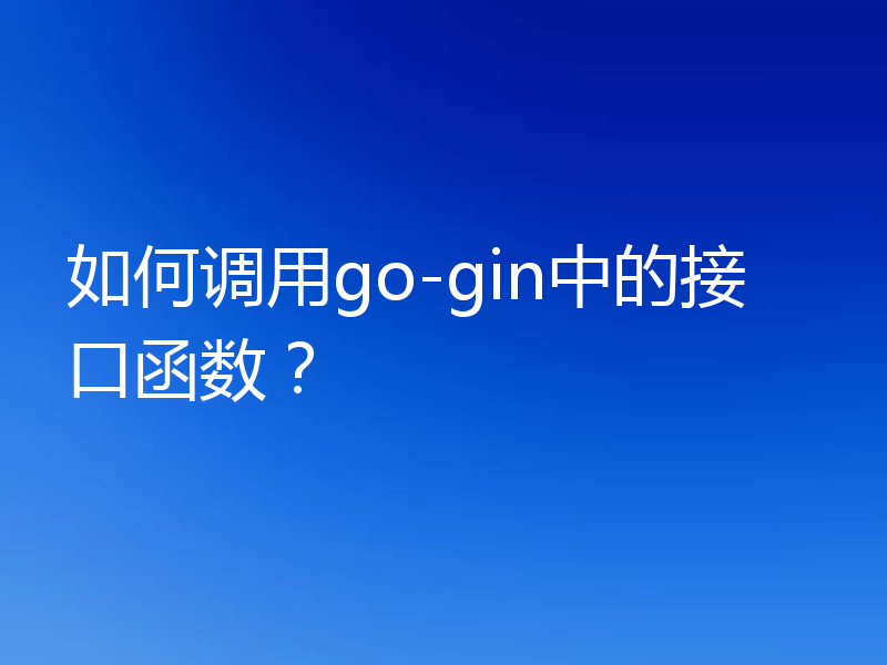 如何调用go-gin中的接口函数？