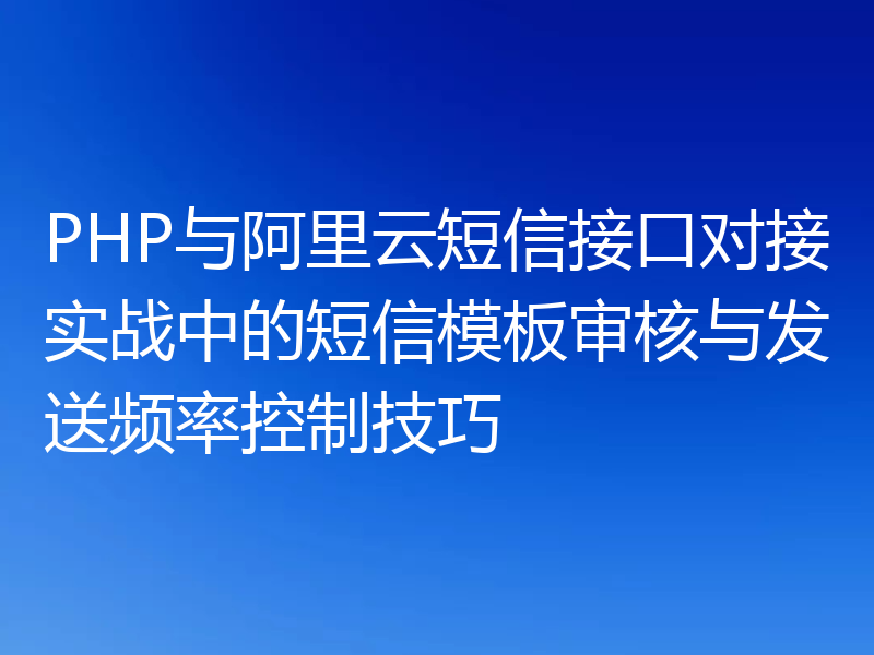 PHP与阿里云短信接口对接实战中的短信模板审核与发送频率控制技巧