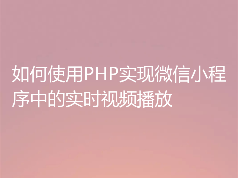 如何使用PHP实现微信小程序中的实时视频播放