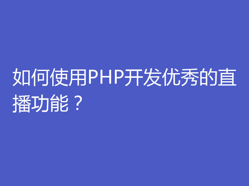 如何使用PHP开发优秀的直播功能？