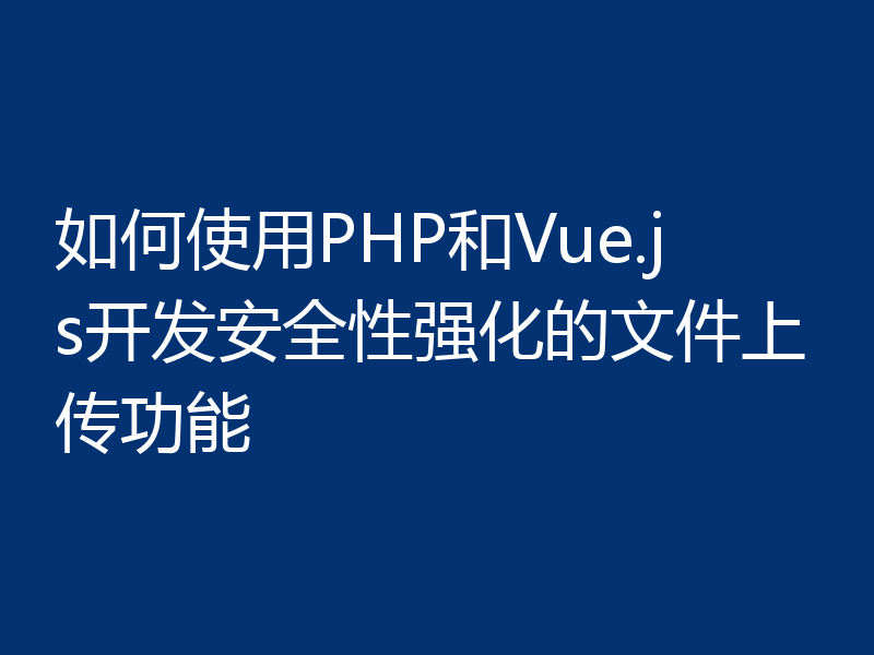 如何使用PHP和Vue.js开发安全性强化的文件上传功能