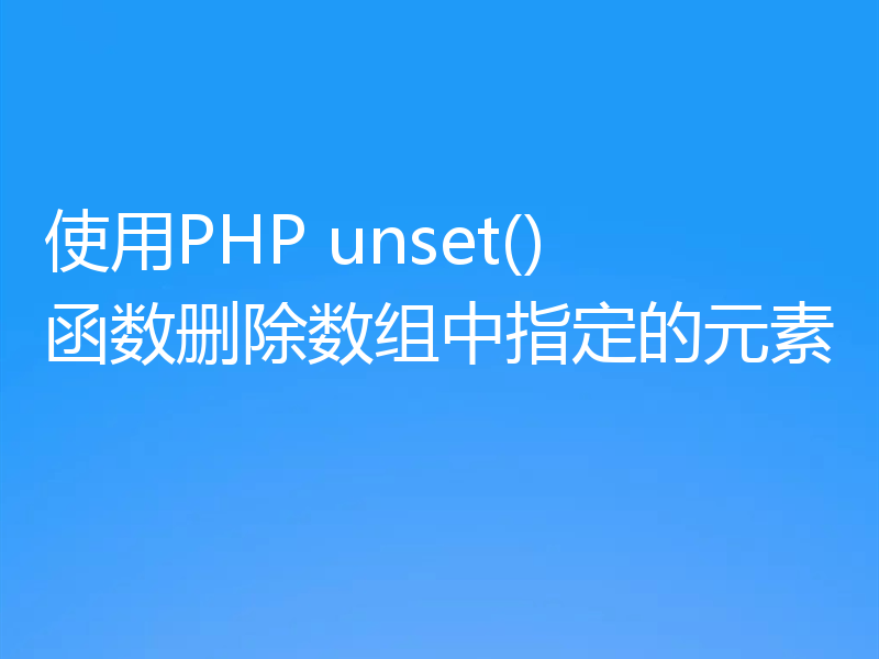 使用PHP unset()函数删除数组中指定的元素