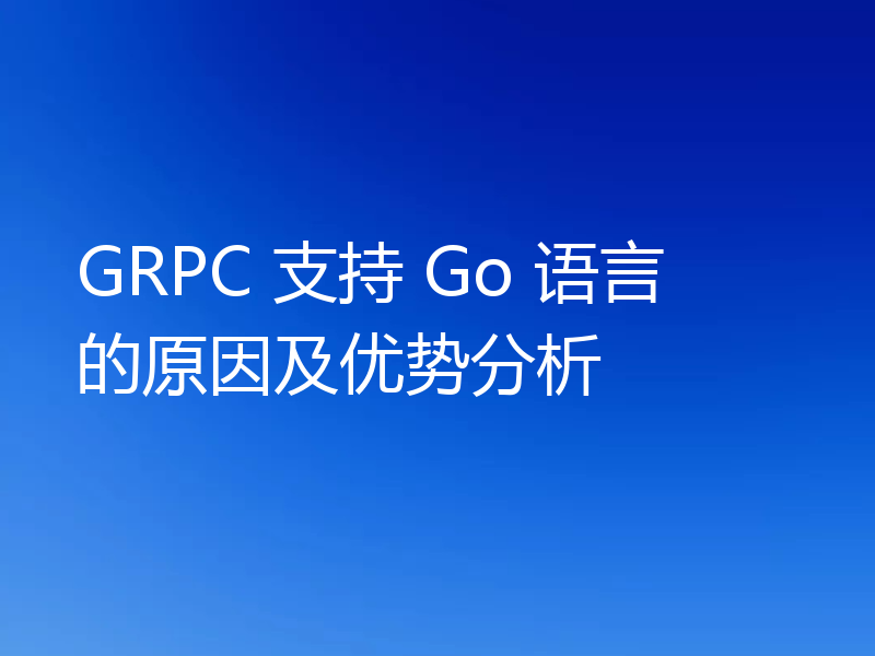 GRPC 支持 Go 语言的原因及优势分析