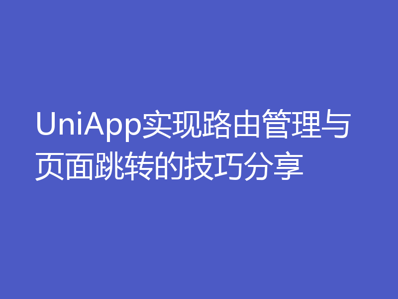 UniApp实现路由管理与页面跳转的技巧分享
