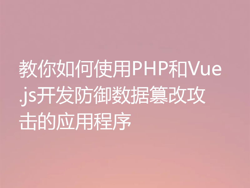 教你如何使用PHP和Vue.js开发防御数据篡改攻击的应用程序