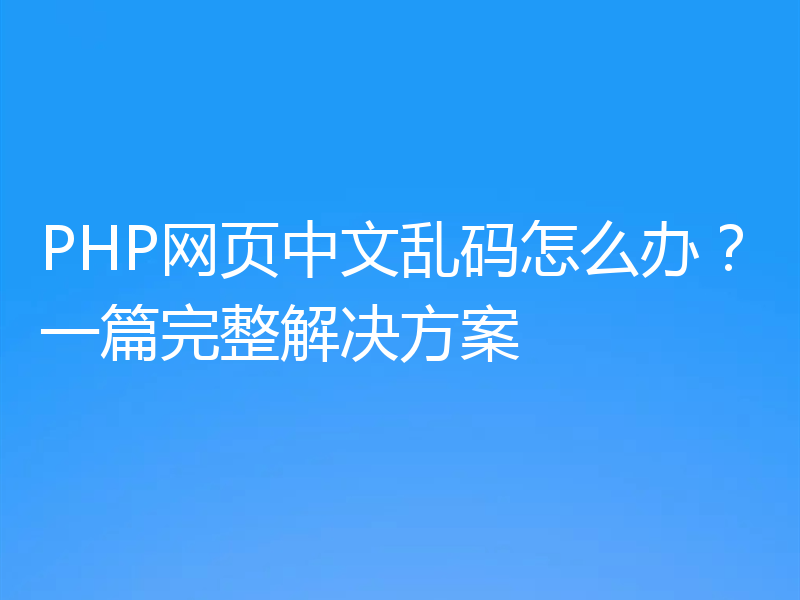 PHP网页中文乱码怎么办？一篇完整解决方案