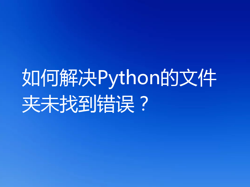如何解决Python的文件夹未找到错误？