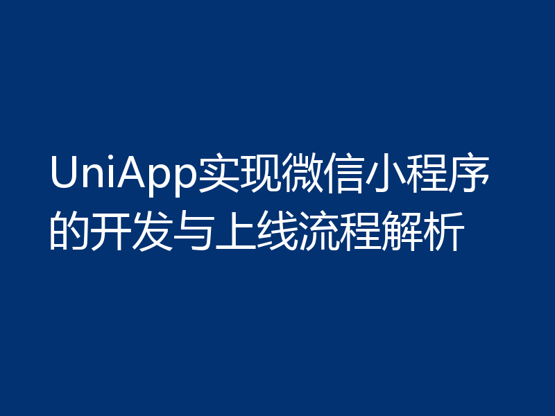 UniApp实现微信小程序的开发与上线流程解析