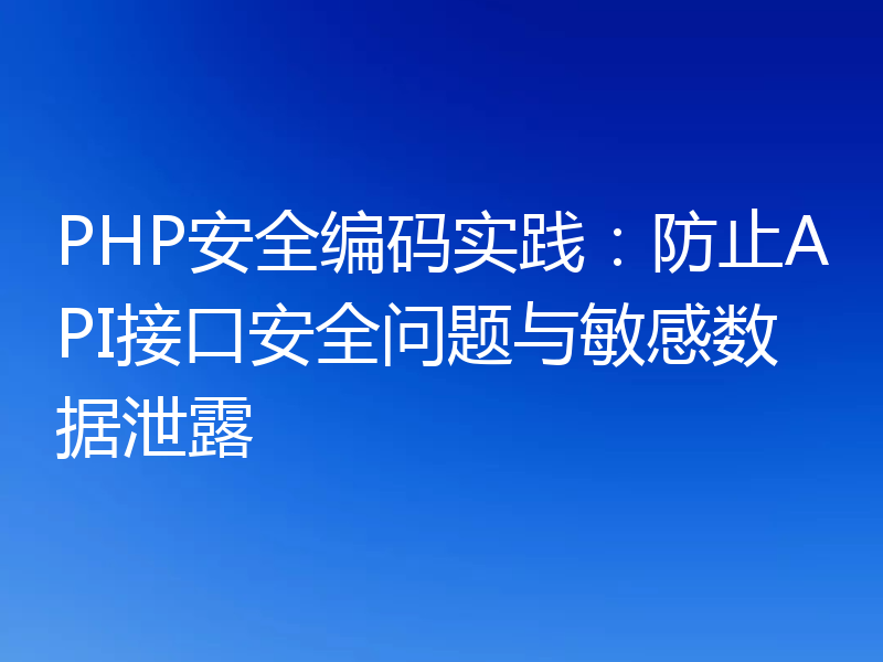 PHP安全编码实践：防止API接口安全问题与敏感数据泄露