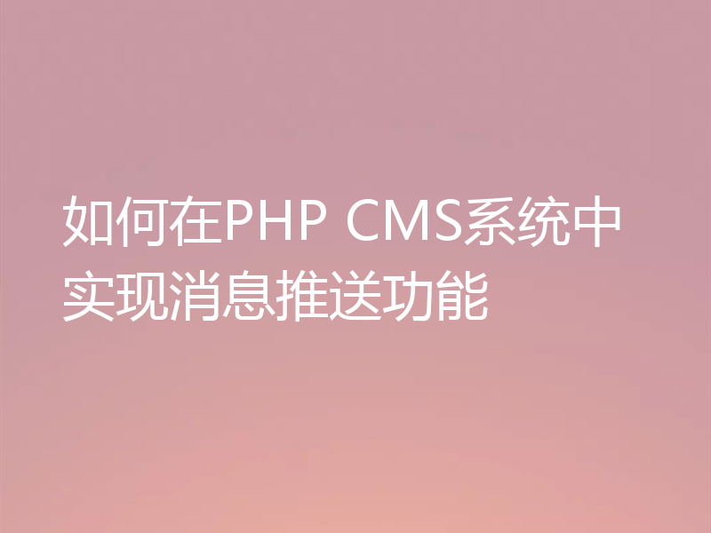 如何在PHP CMS系统中实现消息推送功能